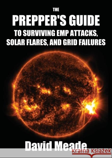 The Prepper's Guide to Surviving EMP Attacks, Solar Flares and Grid Failures David, Meade 9781456629342