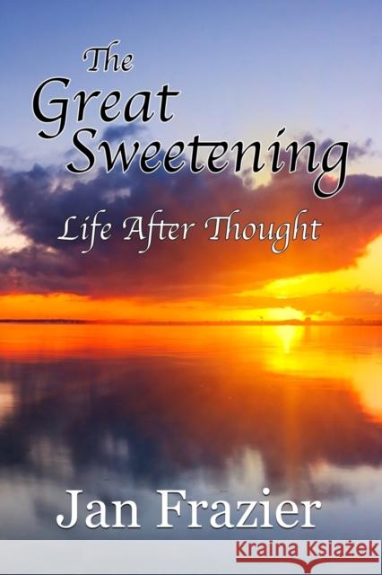 The Great Sweetening: Life After Thought Jan Frazier 9781456629458