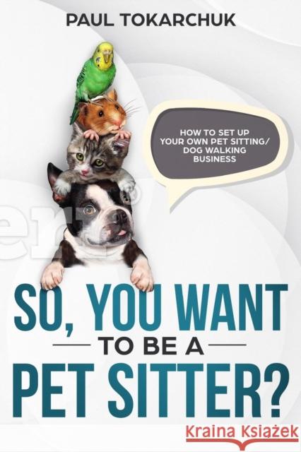 So, You Want to Be a Pet Sitter? How to Set Up Your Own Pet Sitting/Dog Walking Business Paul Tokarchuk   9781456631208 Ebookit.com