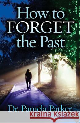 How to Forget the Past Dr Pamela Parker 9781456633073