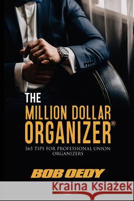 The Million Dollar Organizer: 365 Tips for Professional Union Organizers Bob Oedy 9781456633301 Ebookit.com