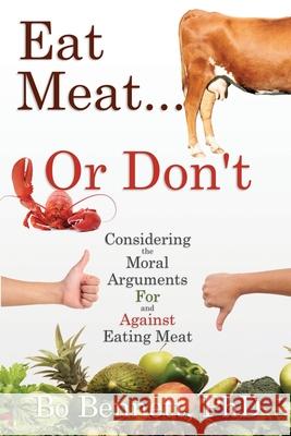 Eat Meat... or Don't: Considering the Moral Arguments For and Against Eating Meat Bo Bennett, PhD 9781456633332 Ebookit.com