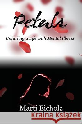 Petals: Unfurling a Life with Mental Illness Marti Eicholz 9781456634322