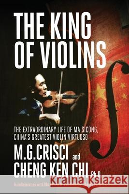 King of Violins: The Extraordinary Life of Ma Sciong, China's Greatest Violin Virtuoso M G Crisci 9781456635527 Ebookit.com