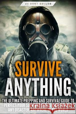 Survive ANYTHING: The Ultimate Prepping and Survival Guide to Perfect Your Survival Skills and Survive Any Disaster, Anywhere in the World Beau Griffin 9781456635824 Ebookit.com