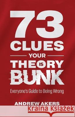 73 Clues Your Theory Is Bunk: Everyone's Guide to Being Wrong Andrew Akers   9781456639426 Ebookit.com