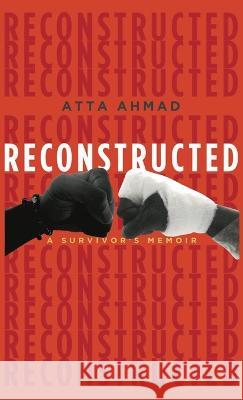 Reconstructed: A Survivor\'s Memoir Atta Ahmad 9781456639884