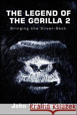 The Legend Of The Gorilla 2: Bringing The Silver-Back John Karelis 9781456640095