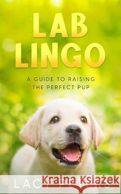 Lab Lingo: A Guide to Raising the Perfect Pup Lacy Peters   9781456640941 Ebookit.com