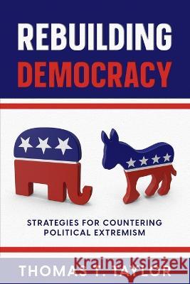 Rebuilding Democracy: Strategies for Countering Political Extremism Thomas T Taylor   9781456640965 Ebookit.com
