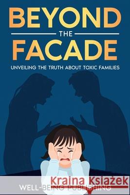 Beyond the Facade: Unveiling the Truth About Toxic Families Well-Being Publishing 9781456650223