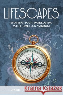 Lifescapes: Shaping Your Worldview with Timeless Wisdom Mark J. Ead 9781456650735 Ebookit.com