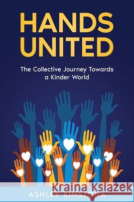 Hands United: The Collective Journey Towards a Kinder World Ashley Kinstona 9781456651176 Ebookit.com