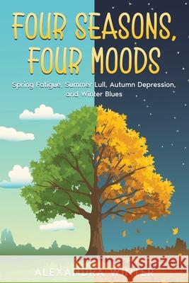 Four Seasons, Four Moods: Spring Fatigue, Summer Lull, Autumn Depression, and Winter Blues Alexandra Winter 9781456651251 Ebookit.com