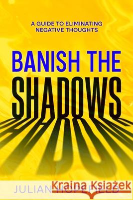 Banish the Shadows: A Guide to Eliminating Negative Thoughts Julian Hopefield 9781456651268 Ebookit.com