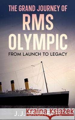 The Grand Journey of RMS Olympic: From Launch to Legacy J. J. Brunette 9781456651732 Ebookit.com