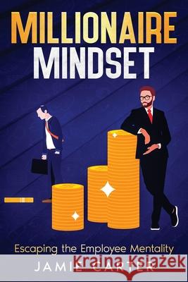 Millionaire Mindset: Escaping the Employee Mentality Jamie Carter 9781456651824 Ebookit.com