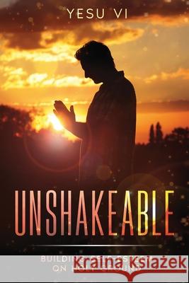 Unshakeable: Building Self-Esteem on Holy Ground Yesu VI 9781456651855 Ebookit.com