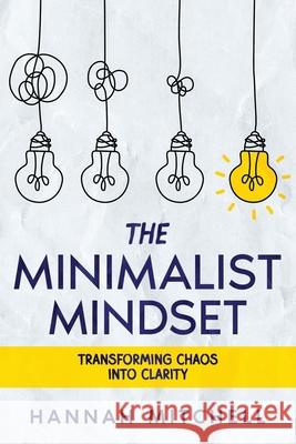 The Minimalist Mindset: Transforming Chaos into Clarity Hannah Mitchell 9781456651909 Ebookit.com