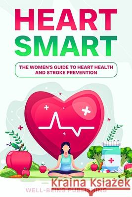 Heart Smart: The Women's Guide to Heart Health and Stroke Prevention Well-Being Publishing 9781456652081 Ebookit.com