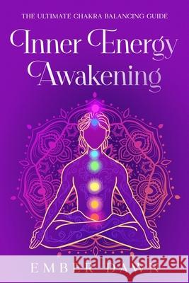 Inner Energy Awakening: The Ultimate Chakra Balancing Guide Ember Dawn 9781456652531