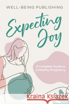 Expecting Joy: A Complete Guide to a Healthy Pregnancy Well-Being Publishing 9781456652678