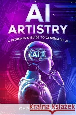 AI Artistry: A Beginner's Guide to Generative AI Chris Elliott 9781456653040 Ebookit.com