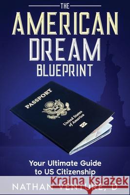 The American Dream Blueprint: Your Ultimate Guide to US Citizenship D. Nathan Venture 9781456653064