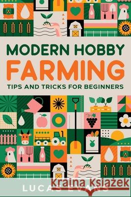 Modern Hobby Farming: Tips and Tricks for Beginners Lucas Evans 9781456653422 Ebookit.com