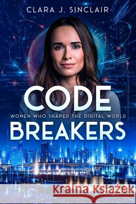 Code Breakers: Women Who Shaped the Digital World Clara J. Sinclair 9781456653552 Ebookit.com