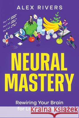 Neural Mastery: Rewiring Your Brain for Lasting Habits Alex Rivers 9781456654078 Ebookit.com