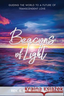 Beacons of Light: Guiding the World to a Future of Transcendent Love E. M. Whitefeather 9781456654757 Ebookit.com