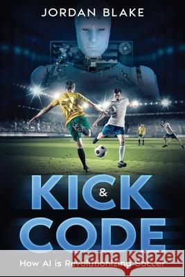 Kick & Code: How AI is Revolutionizing Soccer Jordan Blake 9781456654764 Ebookit.com