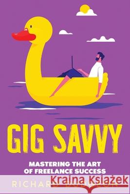 Gig Savvy: Mastering the Art of Freelance Success Richard Dudgeon 9781456654788 Ebookit.com