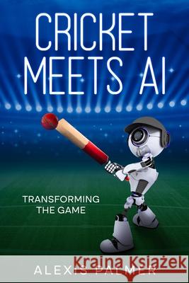 Cricket Meets AI: Transforming the Game Alexis Palmer 9781456654801 Ebookit.com