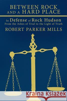 Between Rock and a Hard Place: In Defense of Rock Hudson: From the Ashes of Trial to the Light of Truth Mills, Robert Parker 9781456700386 Authorhouse