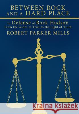 Between Rock and a Hard Place: In Defense of Rock Hudson: From the Ashes of Trial to the Light of Truth Mills, Robert Parker 9781456700393 Authorhouse