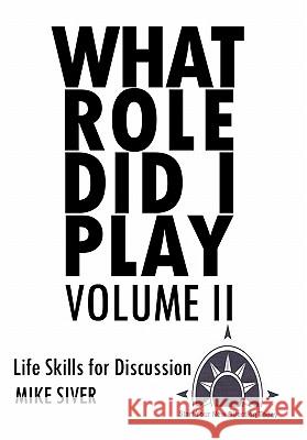 What Role Did I Play Volume II: Life Skills for Discussion Siver, Mike 9781456700539 Authorhouse