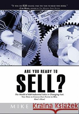 Are You Ready to Sell?: B2B industrial buyers operate in a world of fast changing needs. You must change even faster to win orders. Here's how Whitney, Mike 9781456710637 Authorhouse