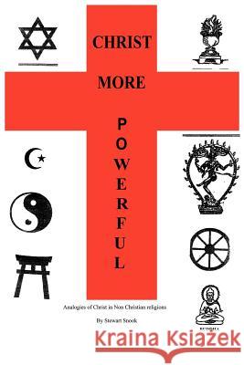 Christ More Powerful: Analogies of Christ in Non-Christian Religions Snook, Stewart 9781456711238