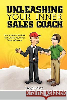 Unleashing Your Inner Sales Coach: How to Inspire, Motivate and Coach Your Sales Team to Success Rosen, Darryl 9781456712037 Authorhouse