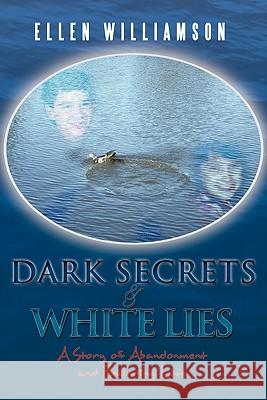 Dark Secrets - White Lies: A Story of Abandonment and Enduring Love Williamson, Ellen 9781456713287 Authorhouse