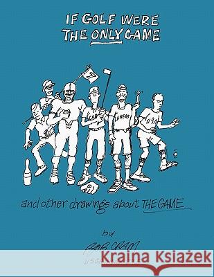 If Golf Were The Only Game: And Other Drawings About The Game Bob Cram 9781456715151