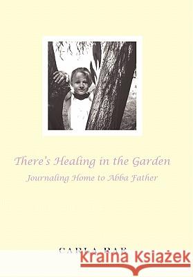 There's Healing in the Garden: Journaling Home to Abba Father Rae, Carla 9781456715328