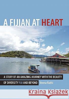 A Fijian At Heart: A Story Of An Amazing Journey With the beauty Of Diversity Fiji and Beyond Rathi, Veena 9781456715908 Authorhouse