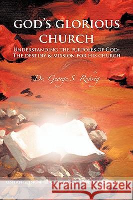 God's Glorious Church: Understanding the Purposes of God Rohrig, George 9781456716813