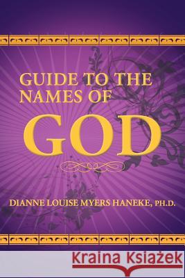 Guide to the Names of God Dianne Louise Myers Haneke Ph.D. 9781456717162 AuthorHouse