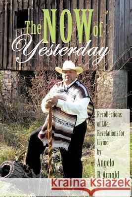The Now of Yesterday Angelo Arnold 9781456717247 Authorhouse