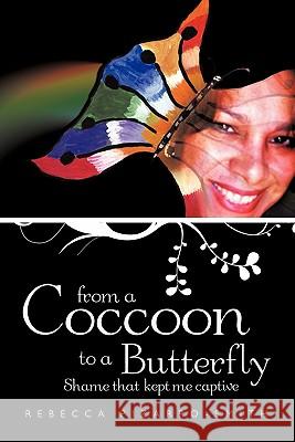 From A Coccoon To A Butterfly: Shame That Kept Me Captive Rebecca Pizarro-Smith 9781456717407