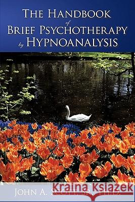 The Handbook of Brief Psychotherapy by Hypnoanalysis John A. Scot 9781456717926